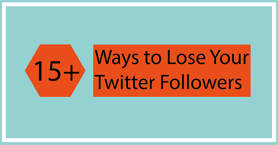 15+ Ways to Lose Your Twitter Followers [Infographic]