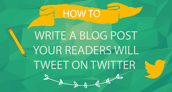 How To Write A Blog Post Your Readers Will Tweet on Twitter