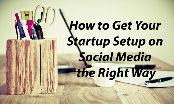How To Get Your Startup Setup on Social Media The Right Way